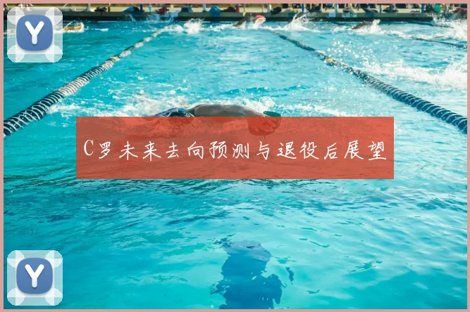 C罗未来去向预测与退役后展望
