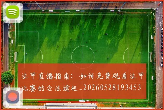法甲直播指南：如何免费观看法甲比赛的合法途径_20260528193453