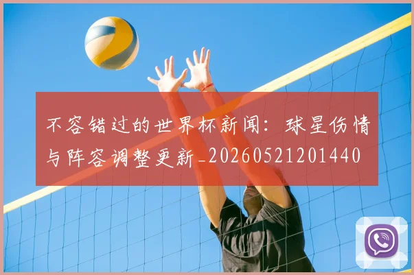 不容错过的世界杯新闻:球星伤情与阵容调整更新_20260521201440