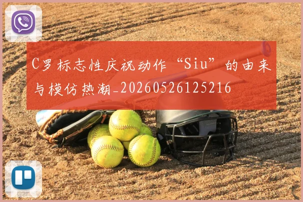 C罗标志性庆祝动作“Siu”的由来与模仿热潮_20260526125216