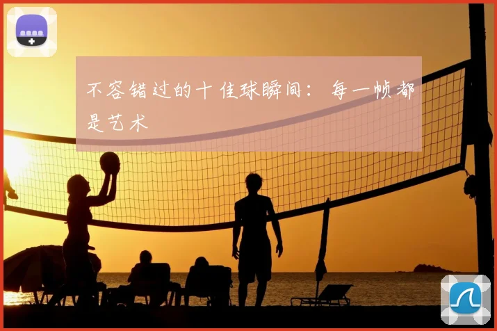 不容错过的十佳球瞬间:每一帧都是艺术