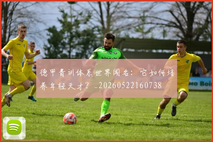 德甲青训体系世界闻名：它如何培养年轻天才？_20260522160738