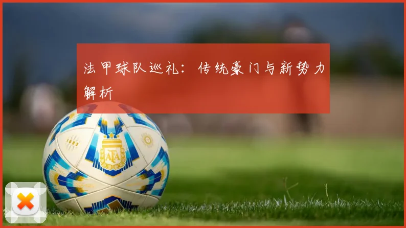 法甲球队巡礼：传统豪门与新势力解析