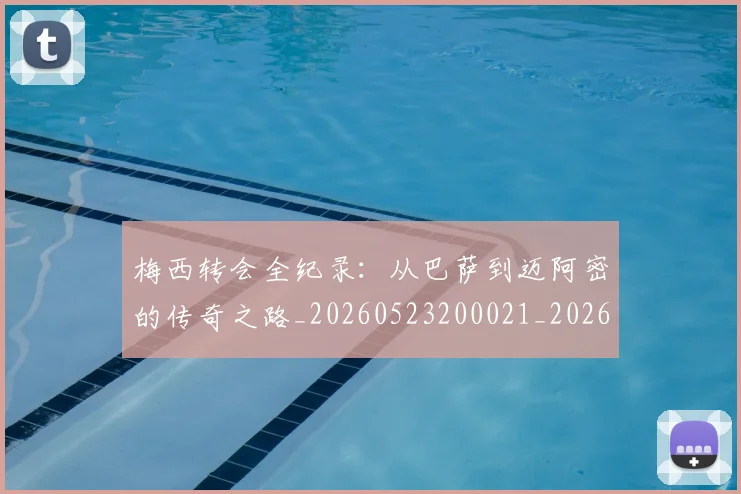 梅西转会全纪录：从巴萨到迈阿密的传奇之路_20260523200021_20260609223543