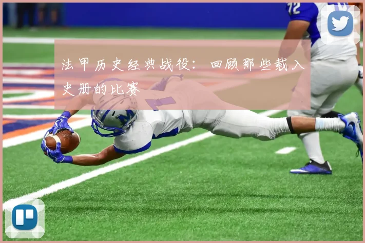 法甲历史经典战役：回顾那些载入史册的比赛