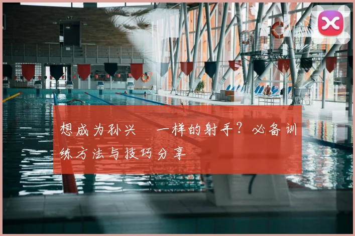 想成为孙兴慜一样的射手?必备训练方法与技巧分享