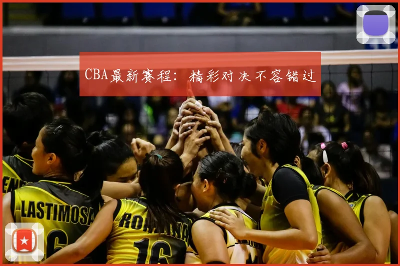 CBA最新赛程:精彩对决不容错过