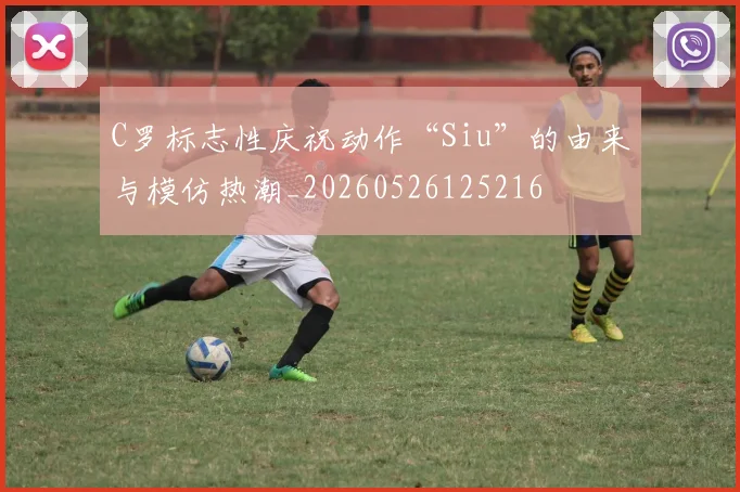 C罗标志性庆祝动作“Siu”的由来与模仿热潮_20260526125216