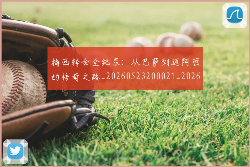 梅西转会全纪录：从巴萨到迈阿密的传奇之路_20260523200021_20260609223543