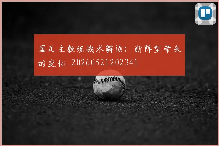 国足主教练战术解读:新阵型带来的变化_20260521202341
