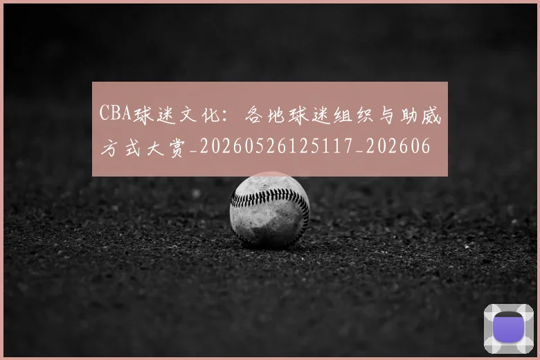 CBA球迷文化:各地球迷组织与助威方式大赏_20260526125117_20260606165306