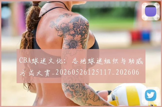 CBA球迷文化:各地球迷组织与助威方式大赏_20260526125117_20260606165306
