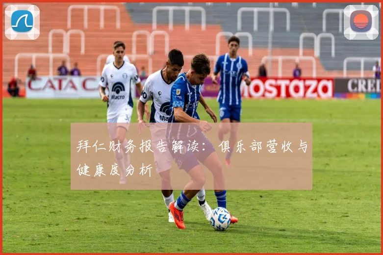 拜仁财务报告解读：俱乐部营收与健康度分析