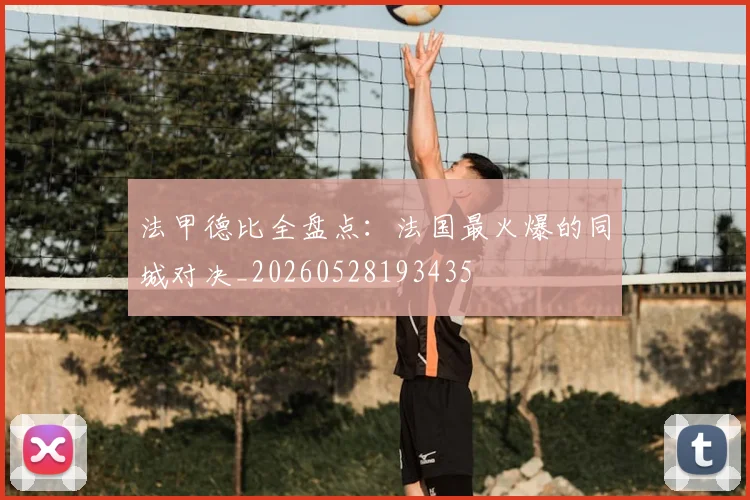 法甲德比全盘点:法国最火爆的同城对决_20260528193435