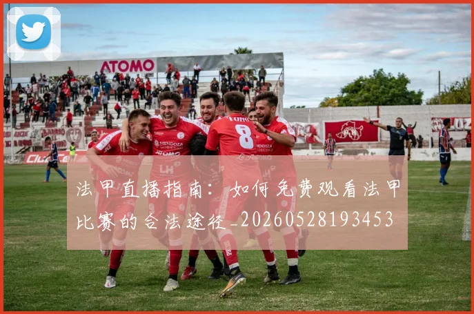 法甲直播指南：如何免费观看法甲比赛的合法途径_20260528193453