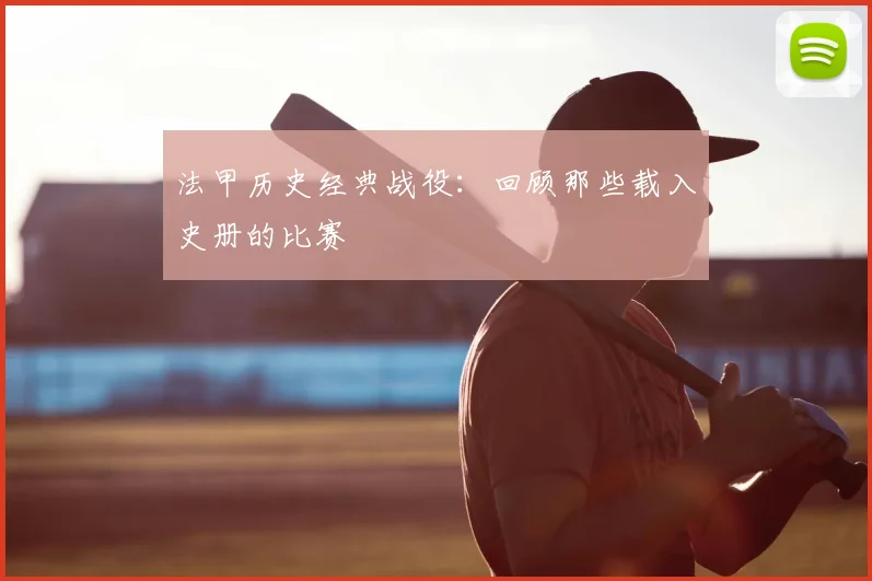 法甲历史经典战役：回顾那些载入史册的比赛